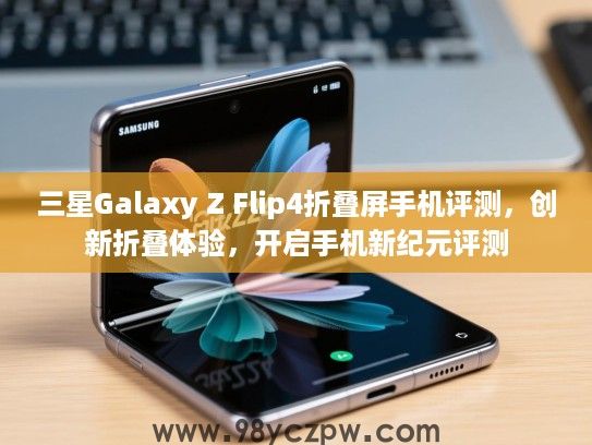 三星Galaxy Z Flip4折叠屏手机评测，创新折叠体验，开启手机新纪元评测
