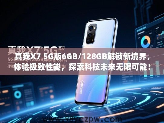 真我X7 5G版6GB/128GB解锁新境界,体验极致性能,探索科技未来无限可能! 真我X7 5G版6GB/128GB解锁新境界,体验极致性能,探索科技未来无限可能!