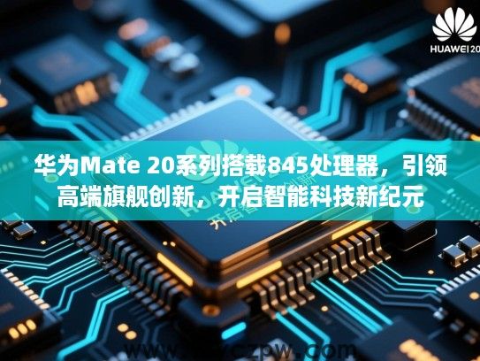 华为Mate 20系列搭载845处理器,引领高端旗舰创新,开启智能科技新纪元 华为Mate 20系列搭载845处理器,引领高端旗舰创新,开启智能科技新纪元
