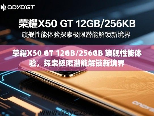 荣耀X50 GT 12GB/256GB 旗舰性能体验，探索极限潜能解锁新境界