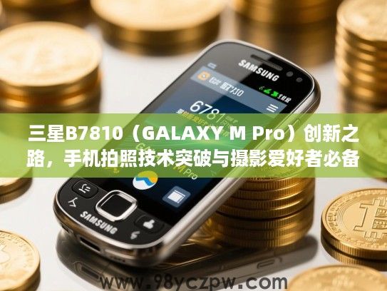 三星B7810(GALAXY M Pro)创新之路,手机拍照技术突破与摄影爱好者必备推荐 三星B7810(GALAXY M Pro)创新之路,手机拍照技术突破与摄影爱好者必备推荐