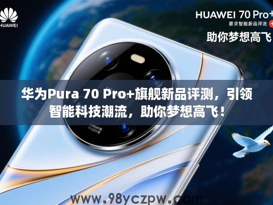 华为Pura 70 Pro+旗舰新品评测，引领智能科技潮流，助你梦想高飞！
