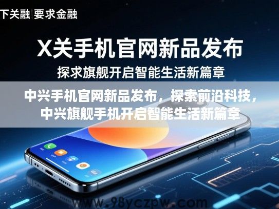 中兴手机官网新品发布,探索前沿科技,中兴旗舰手机开启智能生活新篇章 中兴手机官网新品发布,探索前沿科技,中兴旗舰手机开启智能生活新篇章