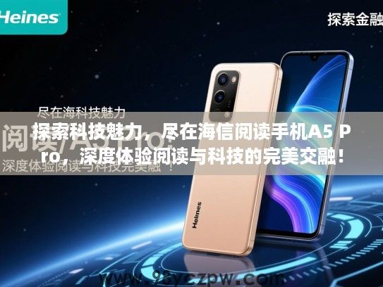 探索科技魅力,尽在海信阅读手机A5 Pro,深度体验阅读与科技的完美交融! 探索科技魅力,尽在海信阅读手机A5 Pro,深度体验阅读与科技的完美交融!
