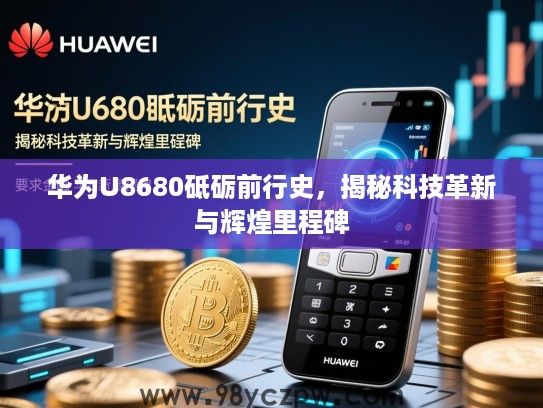 华为U8680砥砺前行史,揭秘科技革新与辉煌里程碑 华为U8680砥砺前行史,揭秘科技革新与辉煌里程碑