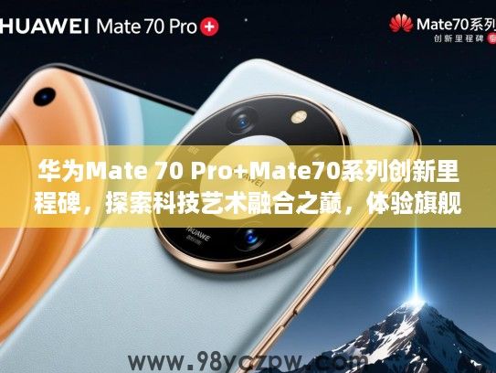 华为Mate 70 Pro+Mate70系列创新里程碑,探索科技艺术融合之巅,体验旗舰旗舰巅峰之作 华为Mate 70 Pro+Mate70系列创新里程碑,探索科技艺术融合之巅,体验旗舰旗舰巅峰之作