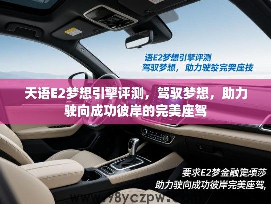 天语E2梦想引擎评测,驾驭梦想,助力驶向成功彼岸的完美座驾 天语E2梦想引擎评测,驾驭梦想,助力驶向成功彼岸的完美座驾