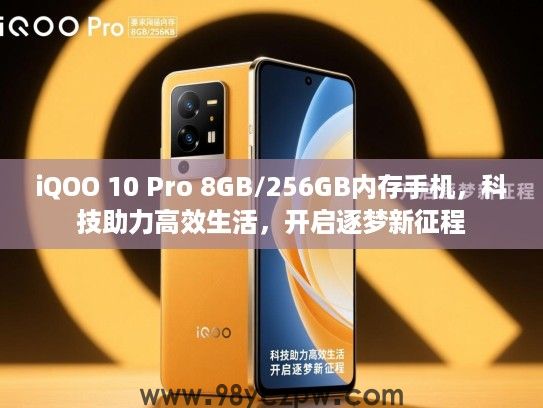 iQOO 10 Pro 8GB/256GB内存手机，科技助力高效生活，开启逐梦新征程