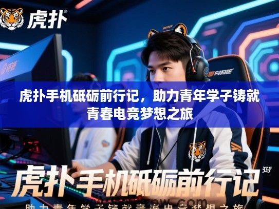 虎扑手机砥砺前行记，助力青年学子铸就青春电竞梦想之旅