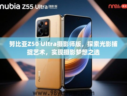 努比亚Z50 Ultra摄影师版，探索光影捕捉艺术，实现摄影梦想之选
