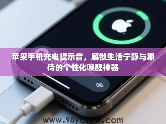 苹果手机充电提示音,解锁生活宁静与期待的个性化唤醒神器 苹果手机充电提示音,解锁生活宁静与期待的个性化唤醒神器