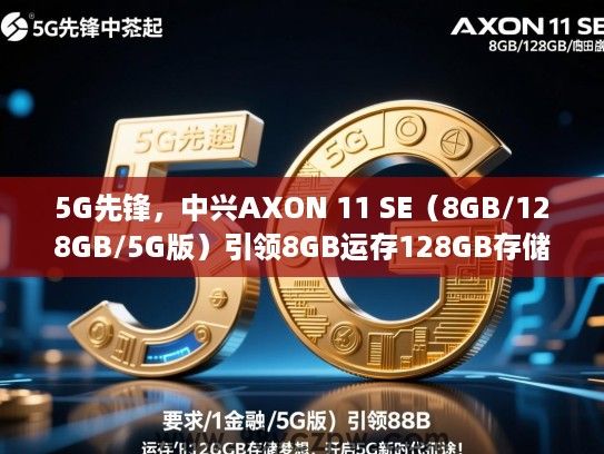 5G先锋,中兴AXON 11 SE(8GB/128GB/5G版)引领8GB运存128GB存储梦想,开启5G新时代征途! 5G先锋,中兴AXON 11 SE(8GB/128GB/5G版)引领8GB运存128GB存储梦想,开启5G新时代征途!