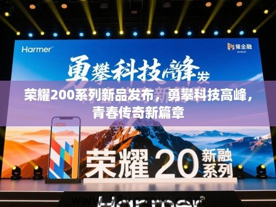 荣耀200系列新品发布，勇攀科技高峰，青春传奇新篇章