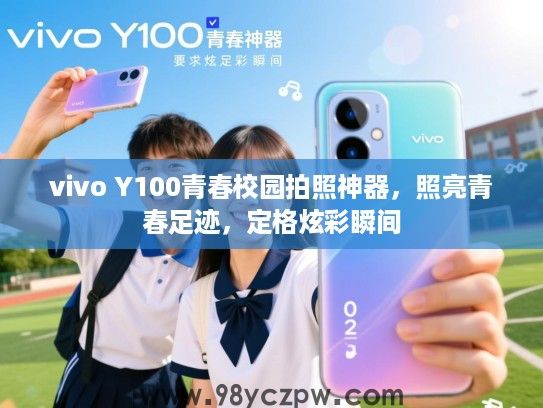vivo Y100青春校园拍照神器,照亮青春足迹,定格炫彩瞬间 vivo Y100青春校园拍照神器,照亮青春足迹,定格炫彩瞬间