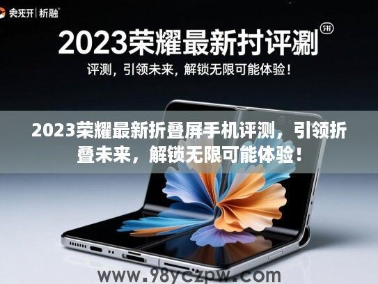 2023荣耀最新折叠屏手机评测，引领折叠未来，解锁无限可能体验！