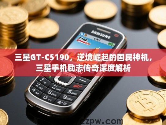 三星GT-C5190，逆境崛起的国民神机，三星手机励志传奇深度解析
