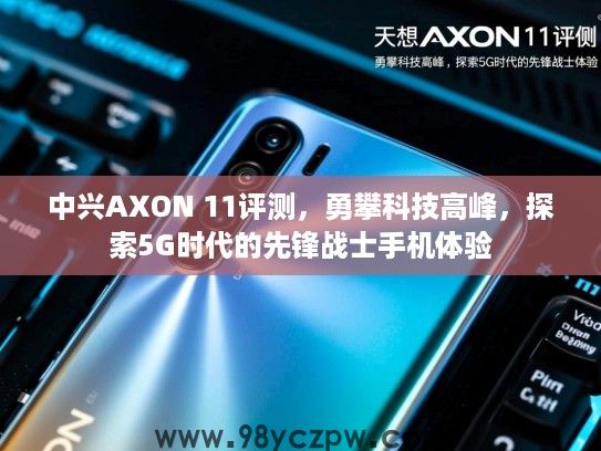 中兴AXON 11评测,勇攀科技高峰,探索5G时代的先锋战士手机体验 中兴AXON 11评测,勇攀科技高峰,探索5G时代的先锋战士手机体验