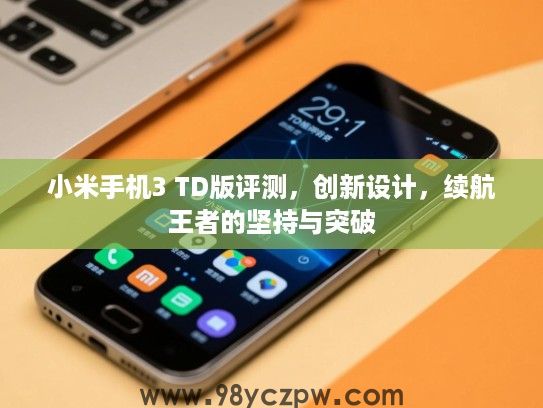 小米手机3 TD版评测,创新设计,续航王者的坚持与突破 小米手机3 TD版评测,创新设计,续航王者的坚持与突破