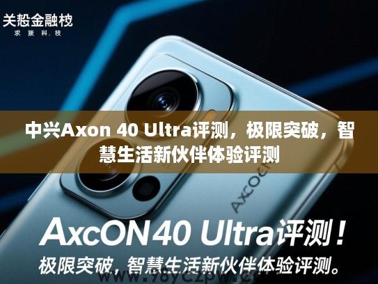 中兴Axon 40 Ultra评测,极限突破,智慧生活新伙伴体验评测 中兴Axon 40 Ultra评测,极限突破,智慧生活新伙伴体验评测
