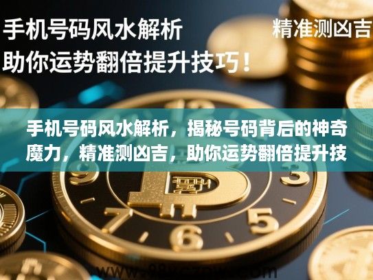 手机号码风水解析,揭秘号码背后的神奇魔力,精准测凶吉,助你运势翻倍提升技巧! 手机号码风水解析,揭秘号码背后的神奇魔力,精准测凶吉,助你运势翻倍提升技巧!