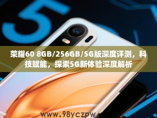 荣耀60 8GB/256GB/5G版深度评测,科技赋能,探索5G新体验深度解析 荣耀60 8GB/256GB/5G版深度评测,科技赋能,探索5G新体验深度解析