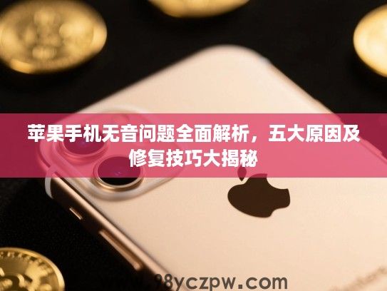 苹果手机无音问题全面解析，五大原因及修复技巧大揭秘