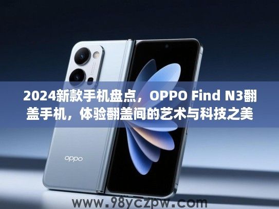 2024新款手机盘点,OPPO Find N3翻盖手机,体验翻盖间的艺术与科技之美 2024新款手机盘点,OPPO Find N3翻盖手机,体验翻盖间的艺术与科技之美