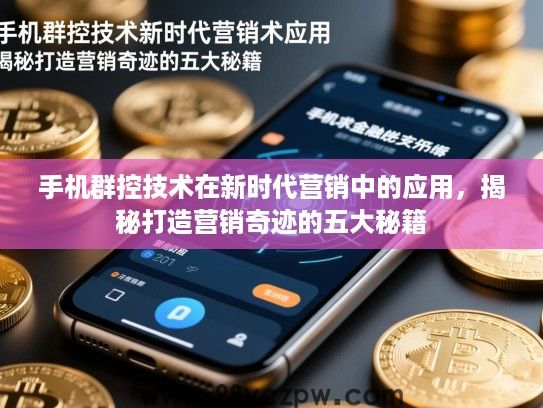 手机群控技术在新时代营销中的应用,揭秘打造营销奇迹的五大秘籍 手机群控技术在新时代营销中的应用,揭秘打造营销奇迹的五大秘籍