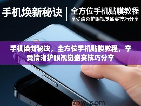 手机焕新秘诀,全方位手机贴膜教程,享受清晰护眼视觉盛宴技巧分享 手机焕新秘诀,全方位手机贴膜教程,享受清晰护眼视觉盛宴技巧分享
