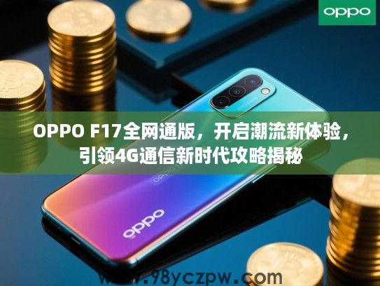OPPO F17全网通版,开启潮流新体验,引领4G通信新时代攻略揭秘 OPPO F17全网通版,开启潮流新体验,引领4G通信新时代攻略揭秘