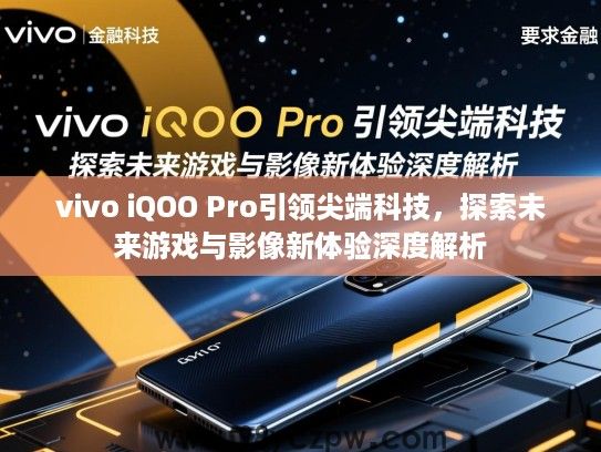 vivo iQOO Pro引领尖端科技,探索未来游戏与影像新体验深度解析 vivo iQOO Pro引领尖端科技,探索未来游戏与影像新体验深度解析