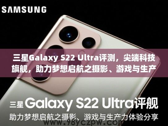 三星Galaxy S22 Ultra评测,尖端科技旗舰,助力梦想启航之摄影、游戏与生产力体验分享 三星Galaxy S22 Ultra评测,尖端科技旗舰,助力梦想启航之摄影、游戏与生产力体验分享