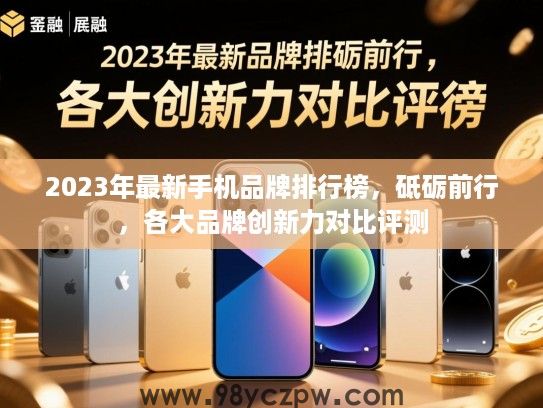 2023年最新手机品牌排行榜,砥砺前行,各大品牌创新力对比评测 2023年最新手机品牌排行榜,砥砺前行,各大品牌创新力对比评测