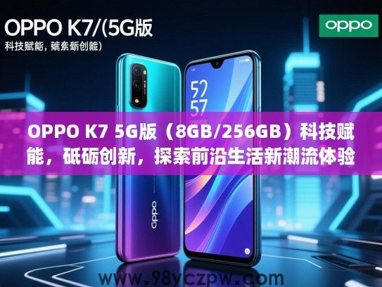 OPPO K7 5G版(8GB/256GB)科技赋能,砥砺创新,探索前沿生活新潮流体验 OPPO K7 5G版(8GB/256GB)科技赋能,砥砺创新,探索前沿生活新潮流体验