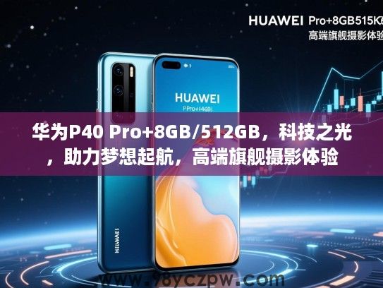 华为P40 Pro+8GB/512GB,科技之光,助力梦想起航,高端旗舰摄影体验 华为P40 Pro+8GB/512GB,科技之光,助力梦想起航,高端旗舰摄影体验