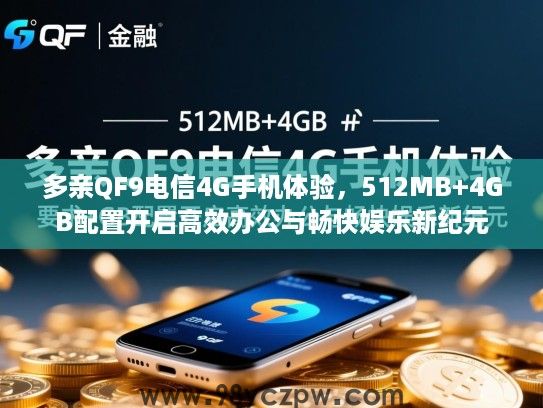 多亲QF9电信4G手机体验,512MB+4GB配置开启高效办公与畅快娱乐新纪元 多亲QF9电信4G手机体验,512MB+4GB配置开启高效办公与畅快娱乐新纪元