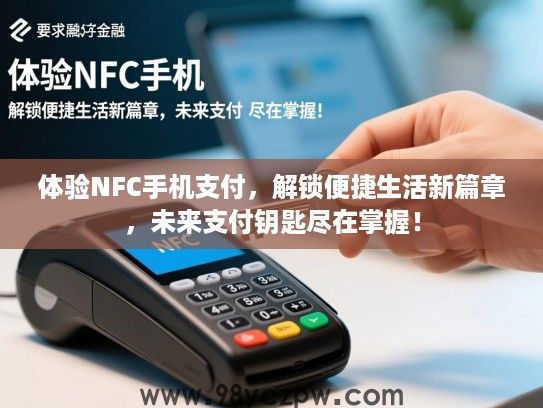 体验NFC手机支付，解锁便捷生活新篇章，未来支付钥匙尽在掌握！