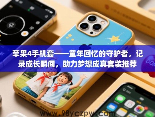苹果4手机套——童年回忆的守护者,记录成长瞬间,助力梦想成真套装推荐 苹果4手机套——童年回忆的守护者,记录成长瞬间,助力梦想成真套装推荐