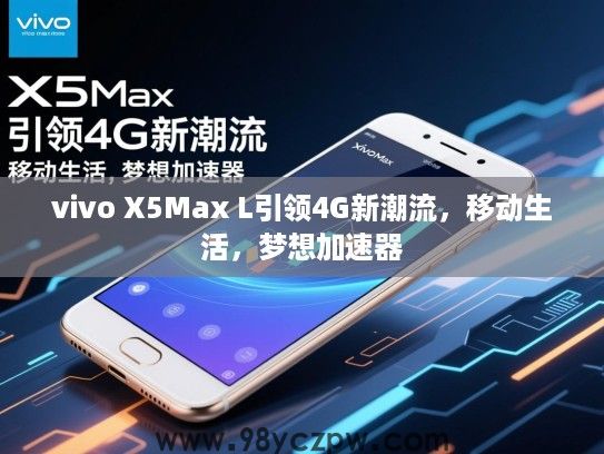 vivo X5Max L引领4G新潮流,移动生活,梦想加速器 vivo X5Max L引领4G新潮流,移动生活,梦想加速器