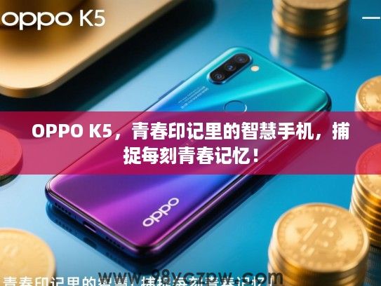 OPPO K5，青春印记里的智慧手机，捕捉每刻青春记忆！