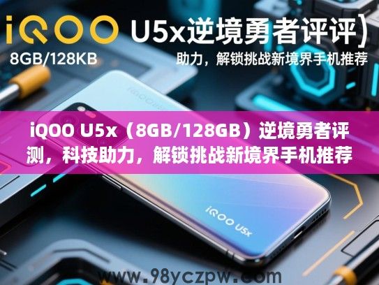 iQOO U5x(8GB/128GB)逆境勇者评测,科技助力,解锁挑战新境界手机推荐 iQOO U5x(8GB/128GB)逆境勇者评测,科技助力,解锁挑战新境界手机推荐