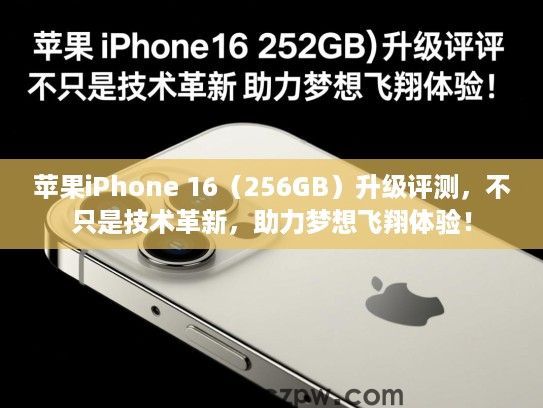 苹果iPhone 16(256GB)升级评测,不只是技术革新,助力梦想飞翔体验! 苹果iPhone 16(256GB)升级评测,不只是技术革新,助力梦想飞翔体验!