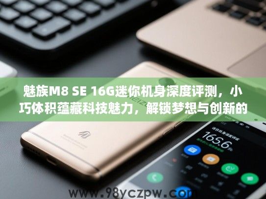 魅族M8 SE 16G迷你机身深度评测,小巧体积蕴藏科技魅力,解锁梦想与创新的完美融合体验 魅族M8 SE 16G迷你机身深度评测,小巧体积蕴藏科技魅力,解锁梦想与创新的完美融合体验