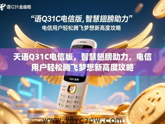 天语Q31C电信版,智慧翅膀助力,电信用户轻松腾飞梦想新高度攻略 天语Q31C电信版,智慧翅膀助力,电信用户轻松腾飞梦想新高度攻略