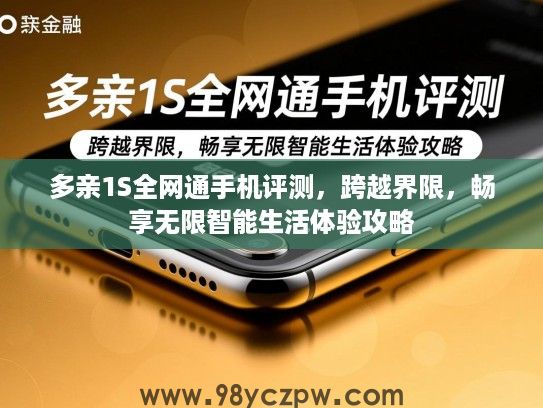 多亲1S全网通手机评测,跨越界限,畅享无限智能生活体验攻略 多亲1S全网通手机评测,跨越界限,畅享无限智能生活体验攻略