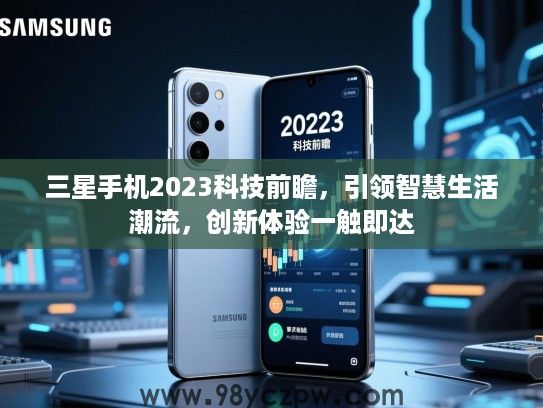 三星手机2023科技前瞻,引领智慧生活潮流,创新体验一触即达 三星手机2023科技前瞻,引领智慧生活潮流,创新体验一触即达