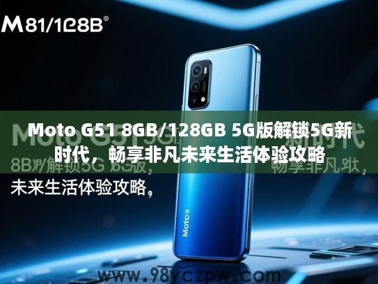 Moto G51 8GB/128GB 5G版解锁5G新时代,畅享非凡未来生活体验攻略 Moto G51 8GB/128GB 5G版解锁5G新时代,畅享非凡未来生活体验攻略