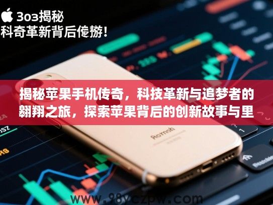 揭秘苹果手机传奇，科技革新与追梦者的翱翔之旅，探索苹果背后的创新故事与里程碑时刻！