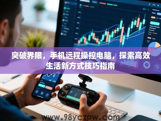 突破界限,手机远程操控电脑,探索高效生活新方式技巧指南 突破界限,手机远程操控电脑,探索高效生活新方式技巧指南
