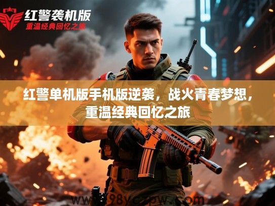 红警单机版手机版逆袭,战火青春梦想,重温经典回忆之旅 红警单机版手机版逆袭,战火青春梦想,重温经典回忆之旅